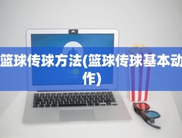 篮球传球方法(篮球传球基本动作)