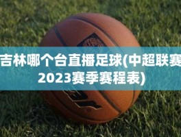 吉林哪个台直播足球(中超联赛2023赛季赛程表)
