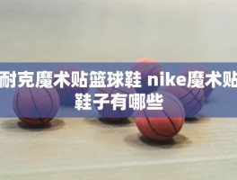 耐克魔术贴篮球鞋 nike魔术贴鞋子有哪些