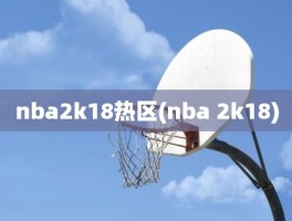 nba2k18热区(nba 2k18)