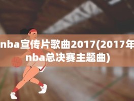 nba宣传片歌曲2017(2017年nba总决赛主题曲)