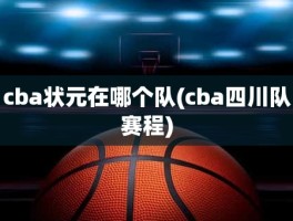cba状元在哪个队(cba四川队赛程)