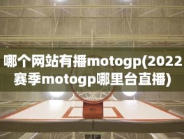 哪个网站有播motogp(2022赛季motogp哪里台直播)