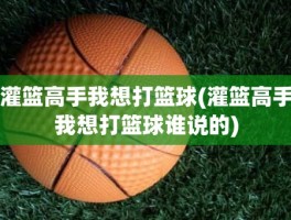 灌篮高手我想打篮球(灌篮高手我想打篮球谁说的)