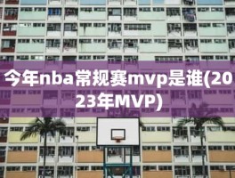 今年nba常规赛mvp是谁(2023年MVP)