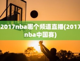2017nba哪个频道直播(2017nba中国赛)