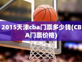 2015天津cba门票多少钱(CBA门票价格)