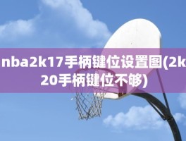 nba2k17手柄键位设置图(2k20手柄键位不够)