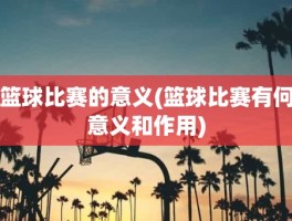 篮球比赛的意义(篮球比赛有何意义和作用)