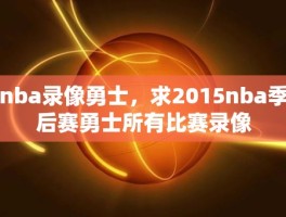 nba录像勇士，求2015nba季后赛勇士所有比赛录像