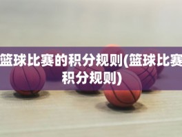 篮球比赛的积分规则(篮球比赛积分规则)