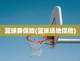 篮球赛保险(篮球场地保险)