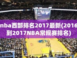 nba西部排名2017最新(2016到2017NBA常规赛排名)