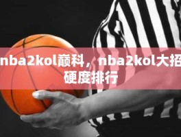 nba2kol巅科，nba2kol大招硬度排行