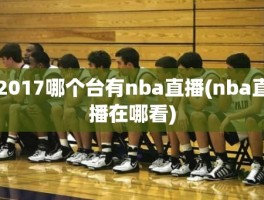 2017哪个台有nba直播(nba直播在哪看)