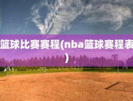 篮球比赛赛程(nba篮球赛程表)