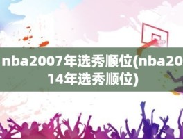 nba2007年选秀顺位(nba2014年选秀顺位)