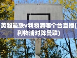 英超曼联v利物浦哪个台直播(利物浦对阵曼联)
