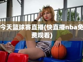今天篮球赛直播(快直播nba免费观看)