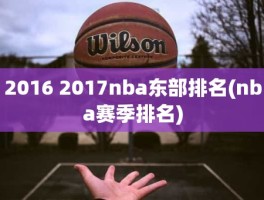 2016 2017nba东部排名(nba赛季排名)