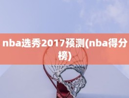 nba选秀2017预测(nba得分榜)