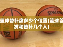 篮球替补席多少个位置(篮球首发和替补几个人)
