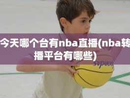 今天哪个台有nba直播(nba转播平台有哪些)