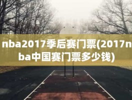 nba2017季后赛门票(2017nba中国赛门票多少钱)