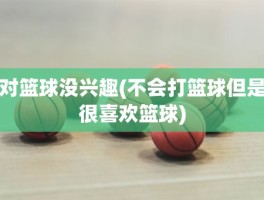 对篮球没兴趣(不会打篮球但是很喜欢篮球)