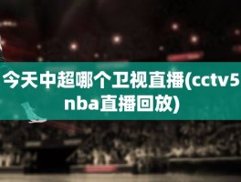 今天中超哪个卫视直播(cctv5nba直播回放)