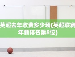 英超去年收费多少场(英超联赛年薪排名第8位)