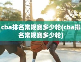 cba排名常规赛多少轮(cba排名常规赛多少轮)