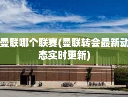 曼联哪个联赛(曼联转会最新动态实时更新)