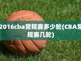 2016cba常规赛多少轮(CBA常规赛几轮)