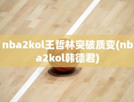 nba2kol王哲林突破质变(nba2kol韩德君)