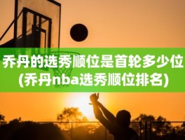 乔丹的选秀顺位是首轮多少位(乔丹nba选秀顺位排名)