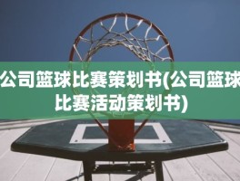 公司篮球比赛策划书(公司篮球比赛活动策划书)