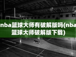 nba篮球大师有破解版吗(nba篮球大师破解版下载)