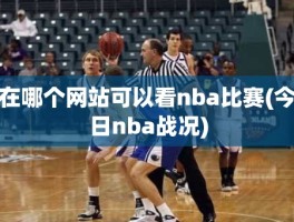 在哪个网站可以看nba比赛(今日nba战况)