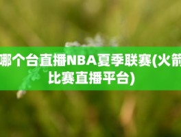 哪个台直播NBA夏季联赛(火箭比赛直播平台)