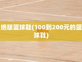绝版篮球鞋(100到200元的篮球鞋)