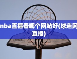 nba直播看哪个网站好(球迷网直播)