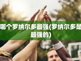 哪个罗纳尔多最强(罗纳尔多是最强的)