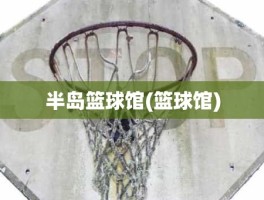 半岛篮球馆(篮球馆)