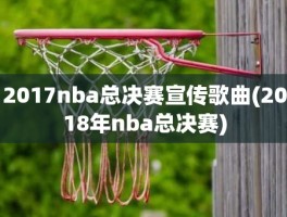 2017nba总决赛宣传歌曲(2018年nba总决赛)