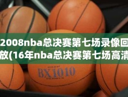 2008nba总决赛第七场录像回放(16年nba总决赛第七场高清)