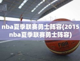 nba夏季联赛勇士阵容(2015nba夏季联赛勇士阵容)