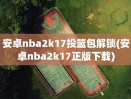 安卓nba2k17投篮包解锁(安卓nba2k17正版下载)