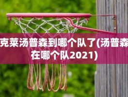 克莱汤普森到哪个队了(汤普森在哪个队2021)