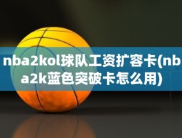 nba2kol球队工资扩容卡(nba2k蓝色突破卡怎么用)